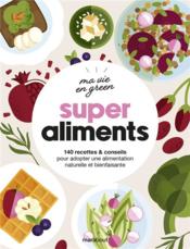 Ma vie en green : super aliments : 140 recettes et conseils pour adopter une alimentation naturelle et bienfaisante  - Collectif 