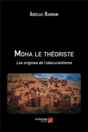 Moha le théoriste ; les origines de l'obscurantisme - Couverture - Format classique