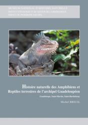 Histoire naturelle des amphibiens et reptiles terrestres de l'archipel guadeloupéen ; Guadeloupe, Saint-Martin, Saint-Barthélémy  - Breuil Michel - Breuil M 