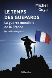 Le temps des guépards : la guerre mondiale de la France, de 1961 à nos jours  