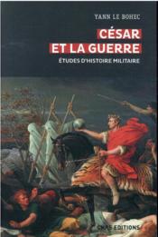 César et la guerre : études d'histoire militaire  - Yann le Bohec 
