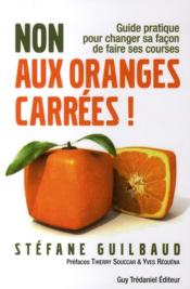 Non aux oranges carrées ! guide pratique pour changer sa façon de faire ses courses  - Stéfane Guilbaud 
