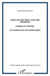 John Stuart Mill t.1 ; logique et ontologie les fondements de la philosophie  - Chaherli Harrar Soua 