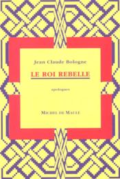 Roi rebelle (le)  - Bologne - Jean Claude Bologne 