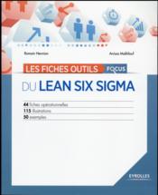 Les fiches outils focus du Lean six sigma ; 44 fiches opérationnelles ; 115 illustrations ; 50 exemples  - Romain Hennion - Anissa Makhlouf 