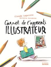 Carnet de l'apprenti illustrateur  - Sylvette Guindolet - Claude Lapointe 