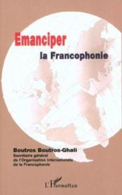 Emanciper la francophonie  - Boutros-Ghali Boutro - Boutros Boutros-Ghali 