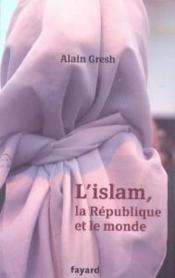 L'islam, la republique et le monde  - Alain Gresh 
