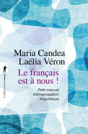 Le français est à nous ! petit manuel d'émancipation linguistique  - Maria CANDEA - Laélia VÉRON 