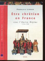 Être chrétien en France t.2 ; être chrétien sous l'ancien régime, 1516-1790 - Couverture - Format classique