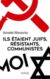 Ils étaient juifs, résistants, communistes  - Annette Wieviorka 
