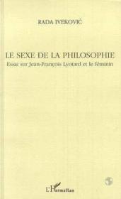 Le sexe de la philosophie ; essai sur Jean-Francois Lyotard et le féminin  - Rada Ivekovic 