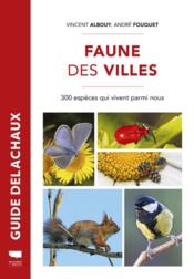 Faune des villes ; 300 espèces qui vivent parmi nous  - André Fouquet - Vincent Albouy 