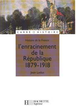 Histoire de la France ; l'enracinement de la République, 1879-1918