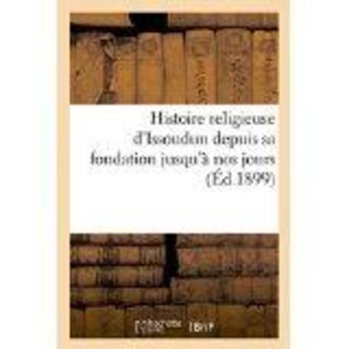 Histoire religieuse d'issoudun depuis sa fondation jusqu'a nos jours