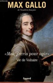 «moi, j'écris pour agir» ; vie de Voltaire - Couverture - Format classique