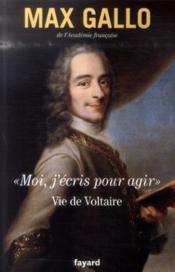 «moi, j'écris pour agir» ; vie de Voltaire - Couverture - Format classique