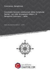 Conciliatio locorum communium totius Scripturae Sacrae : qui inter se pugnare videtur / A Seraphino Cumirano, edita [Edition de 1556]