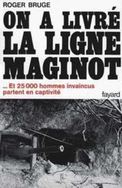 On a livré la ligne Maginot : ... Et 25 000 hommes invaincus partent en captivité - Couverture - Format classique
