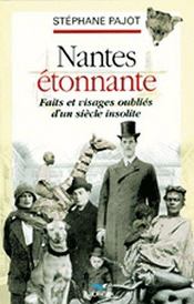 Nantes étonnante, faits et visages oubliés d'un siècle insolite  - Stéphane Pajot - Pajot S-Pajot S 