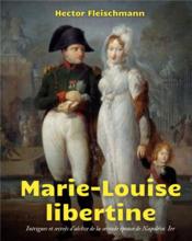 Marie-Louise libertine : intrigues et secrets d'alcôve de la seconde épouse de Npoléon Ier  