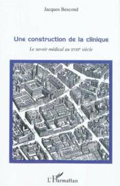 Une construction de la clinique ; le savoir médical au XVIII siècle  - Jacques Bescond 