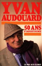 Cinquante ans d'impertinence  - Yvan Audouard 