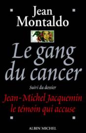Le gang du cancer - dossier jean-michel jacquemin, le temoin qui accuse  - Jean Montaldo 