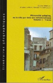 Pérennité urbaine, ou la ville par-delà ses métamorphoses t.1 ; traces  - Antoine Le Blanc - Colette Vallat 