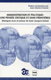 Administration et politique : une pensée critique et sans frontières ; dialogues avec et autour de Jean-Jacques Gleizal  - Jean-Charles Froment 