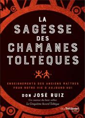La sagesse des chamans toltèques ; enseignements des anciens maîtres pour notre vie d'aujourd'hui  - José Ruiz - Don José Ruiz 