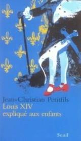 Louis XIV expliqué aux enfants  - Jean-Christian Petitfils - Petitfils Jean-Chris 