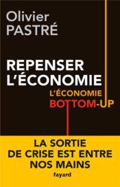 Repenser l'économie ; l'économie bottom-up  - Olivier PASTRÉ 