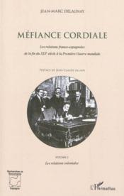 Méfiance cordiale : les relations franco-espagnoles de la fin du XIX siècle à la première guerre mondiale t.2 ; les relations co  - Jean-Marc Delaunay 