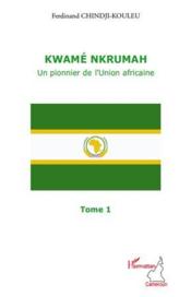 Kwame Nkrumah, un pionnier de l'union africaine t.1