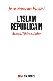 L'Islam républicain ; Ankara, Téhéran, Dakar  - Jean-François BAYART 