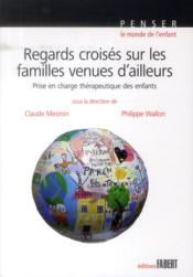 Regards croisés sur les familles venues d'ailleurs ; prise en charge thérapeutique des enfants  - Claude Mesmin - Philippe Wallon 