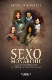 Sexo monarchie ; Valois Bourbons et Bonaparte ; ces obsédés qui gouvernaient la France  - Henri de Romeges 