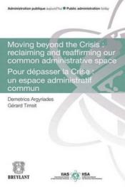 Moving beyond the Crisis : reclaiming and reaffirming our common adminitrative space ; pour dépasser la Crise : un espace admini  - Gérard Timsit - Demetrios Argyriades 