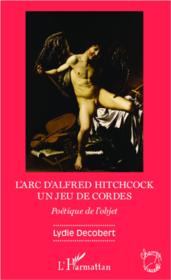 L'arc d'Alfred Hitchcock, un jeu de cordes ; poétique de l'objet  - Lydie Decobert 
