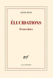 Élucidations (50 anecdotes)  - Alexis Jenni 