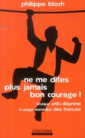 Ne me dites plus jamais bon courage ! lexique anti-déprime à usage immédiat des français - Couverture - Format classique