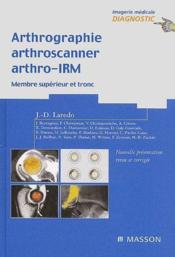 Arthrographie, arthroscanner, arthro-IRM t.1 ; membre supérieur et tronc  - Laredo 