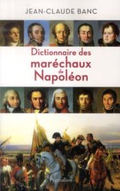 Dictionnaire des maréchaux de Napoléon  - Jean-Claude Banc 