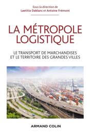 La métropole logistique  - Laetitia Dablanc - Antoine Frémont 