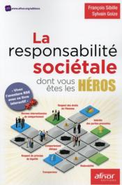 La responsabilité sociétale dont vous êtes les héros  - Sylvain Goize - François Sibille 