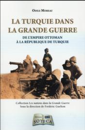 La Turquie dans la grande guerre 1914-1918 ; de l'Empire Ottoman à la République de Turquie  - Odile Moreau 