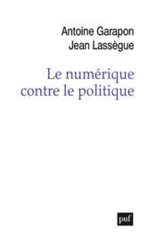 Le numérique contre le politique  - Antoine Garapon - Jean Lassègue 