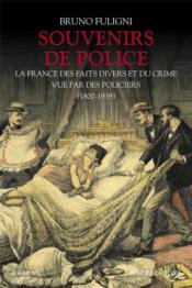 Souvenirs de police ; la France des faits divers et du crime vue par des policiers ; 1800-1939  - Bruno Fuligni 