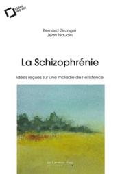La schizophrénie ; idées reçues sur une maladie de l'existence  - Jean Naudin - Bernard Granger 